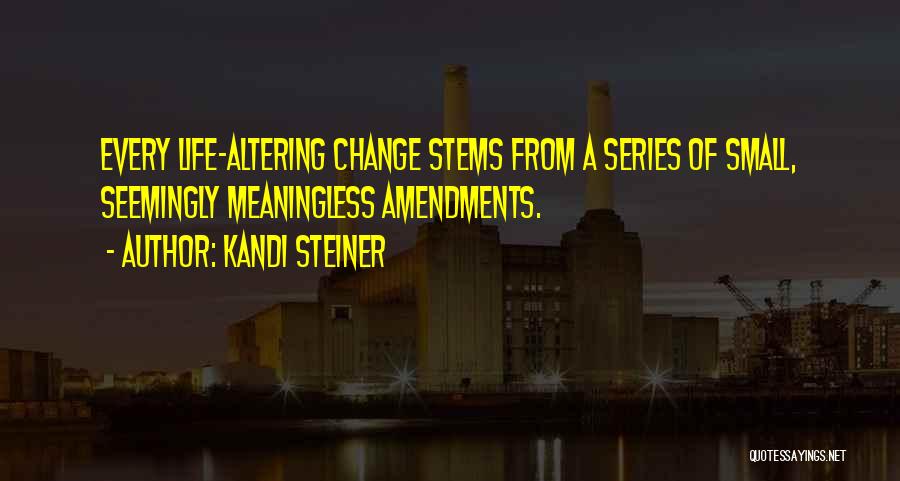 Kandi Steiner Quotes: Every Life-altering Change Stems From A Series Of Small, Seemingly Meaningless Amendments.