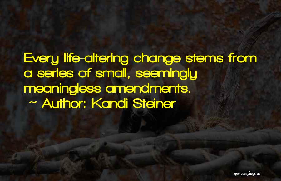 Kandi Steiner Quotes: Every Life-altering Change Stems From A Series Of Small, Seemingly Meaningless Amendments.