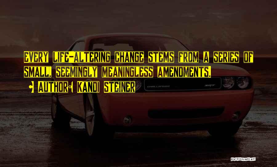 Kandi Steiner Quotes: Every Life-altering Change Stems From A Series Of Small, Seemingly Meaningless Amendments.