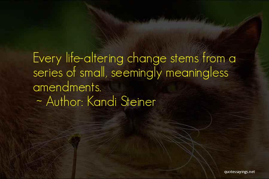 Kandi Steiner Quotes: Every Life-altering Change Stems From A Series Of Small, Seemingly Meaningless Amendments.