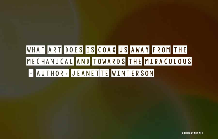 Jeanette Winterson Quotes: What Art Does Is Coax Us Away From The Mechanical And Towards The Miraculous