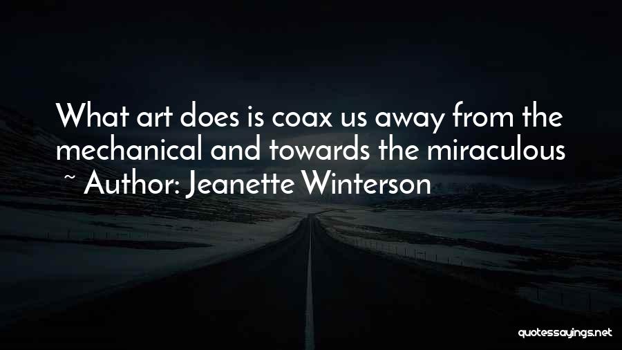 Jeanette Winterson Quotes: What Art Does Is Coax Us Away From The Mechanical And Towards The Miraculous
