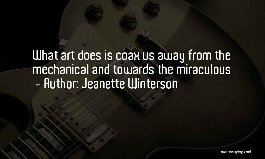 Jeanette Winterson Quotes: What Art Does Is Coax Us Away From The Mechanical And Towards The Miraculous