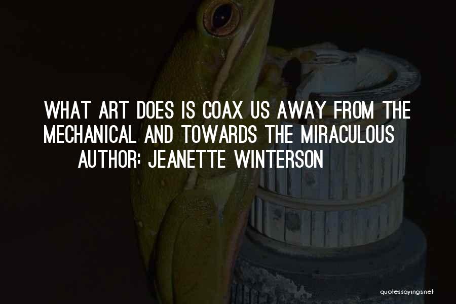 Jeanette Winterson Quotes: What Art Does Is Coax Us Away From The Mechanical And Towards The Miraculous