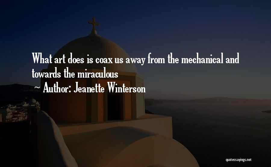 Jeanette Winterson Quotes: What Art Does Is Coax Us Away From The Mechanical And Towards The Miraculous