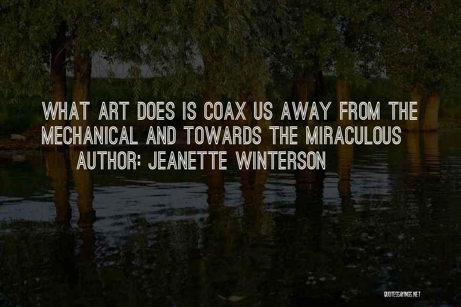 Jeanette Winterson Quotes: What Art Does Is Coax Us Away From The Mechanical And Towards The Miraculous