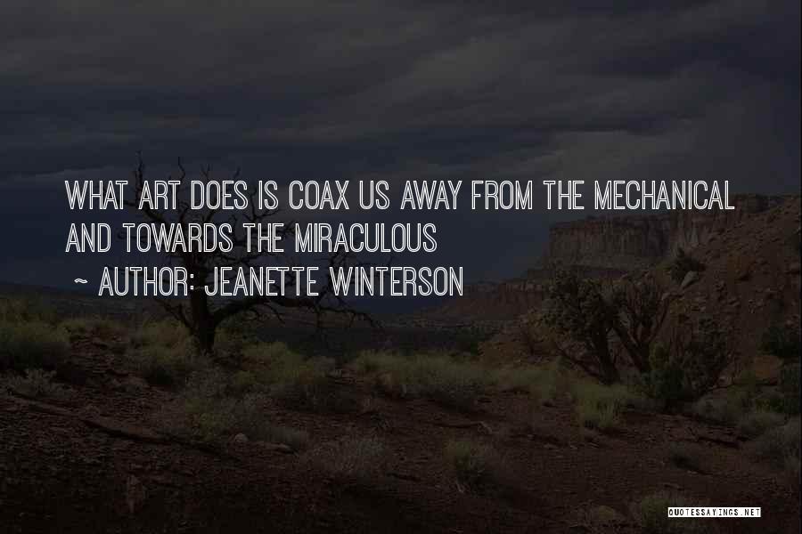 Jeanette Winterson Quotes: What Art Does Is Coax Us Away From The Mechanical And Towards The Miraculous