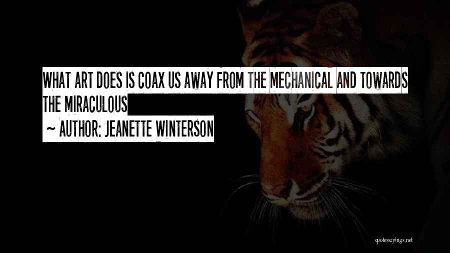 Jeanette Winterson Quotes: What Art Does Is Coax Us Away From The Mechanical And Towards The Miraculous