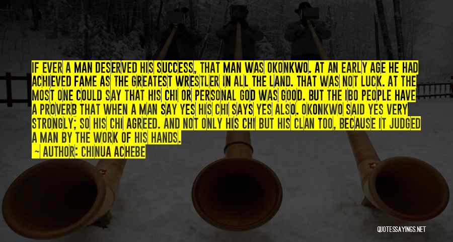 Chinua Achebe Quotes: If Ever A Man Deserved His Success, That Man Was Okonkwo. At An Early Age He Had Achieved Fame As