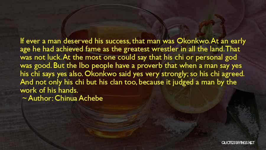 Chinua Achebe Quotes: If Ever A Man Deserved His Success, That Man Was Okonkwo. At An Early Age He Had Achieved Fame As