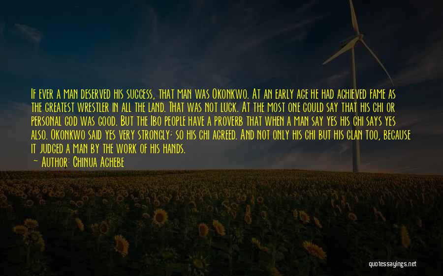 Chinua Achebe Quotes: If Ever A Man Deserved His Success, That Man Was Okonkwo. At An Early Age He Had Achieved Fame As