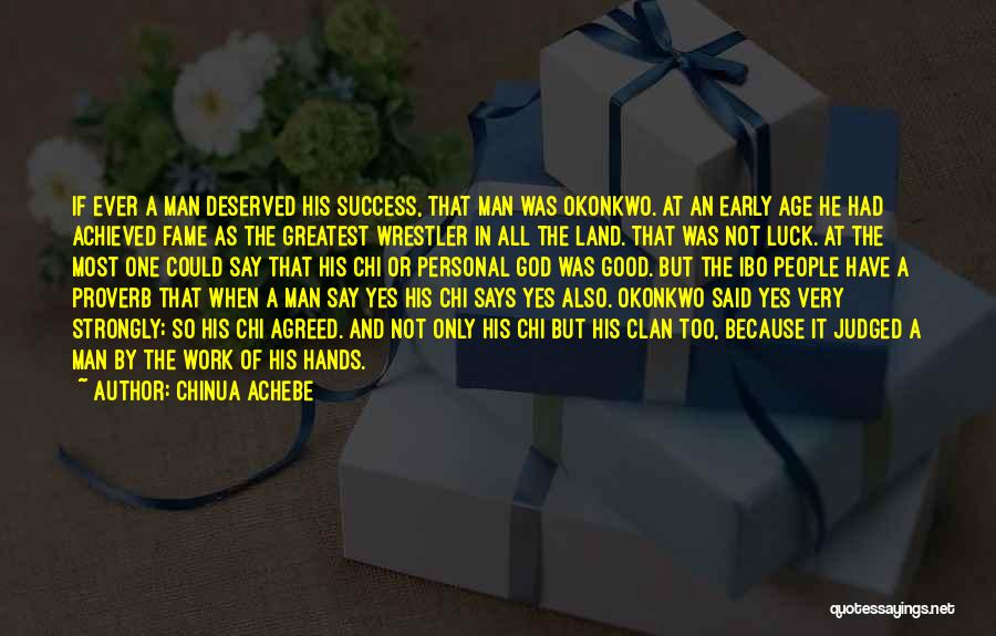 Chinua Achebe Quotes: If Ever A Man Deserved His Success, That Man Was Okonkwo. At An Early Age He Had Achieved Fame As