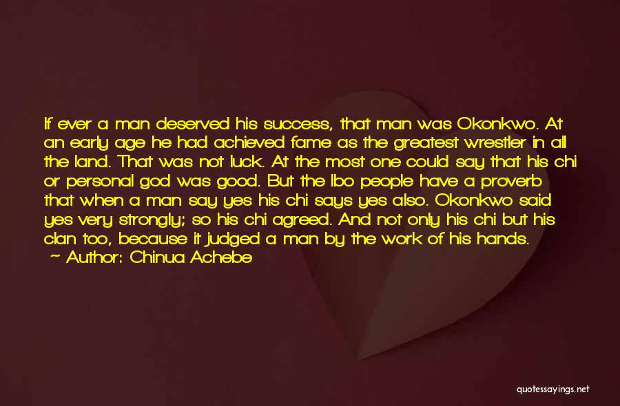 Chinua Achebe Quotes: If Ever A Man Deserved His Success, That Man Was Okonkwo. At An Early Age He Had Achieved Fame As