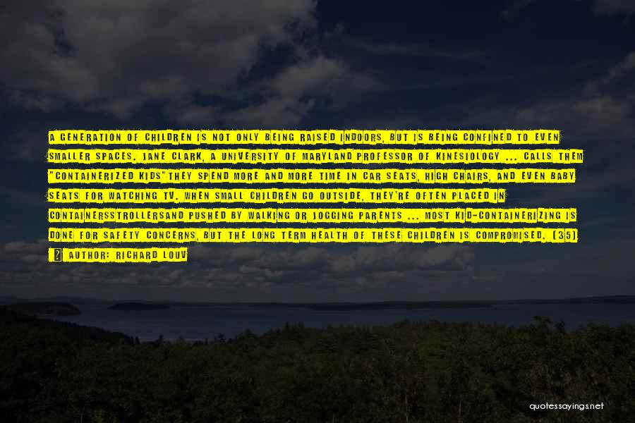 Richard Louv Quotes: A Generation Of Children Is Not Only Being Raised Indoors, But Is Being Confined To Even Smaller Spaces. Jane Clark,