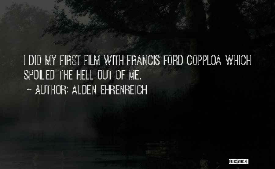 Alden Ehrenreich Quotes: I Did My First Film With Francis Ford Copploa Which Spoiled The Hell Out Of Me.