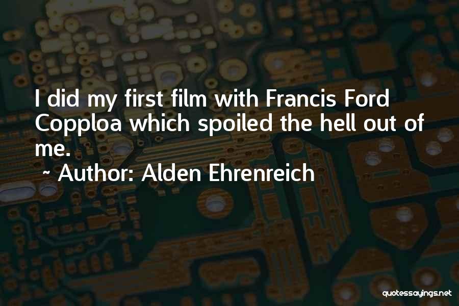 Alden Ehrenreich Quotes: I Did My First Film With Francis Ford Copploa Which Spoiled The Hell Out Of Me.