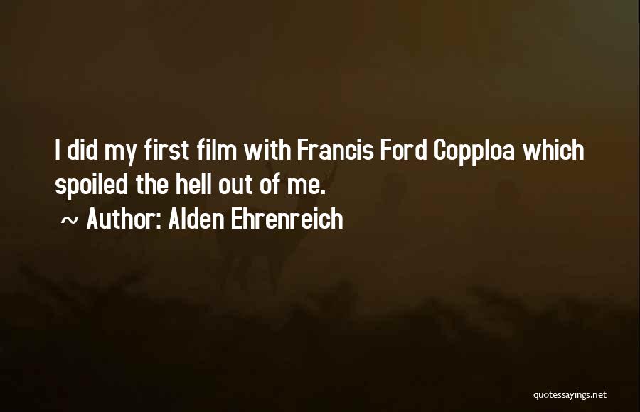 Alden Ehrenreich Quotes: I Did My First Film With Francis Ford Copploa Which Spoiled The Hell Out Of Me.