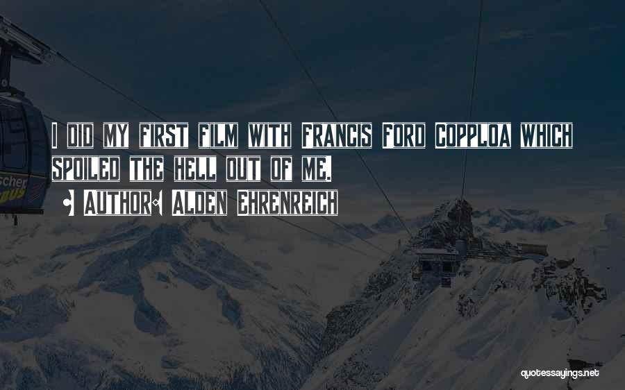 Alden Ehrenreich Quotes: I Did My First Film With Francis Ford Copploa Which Spoiled The Hell Out Of Me.