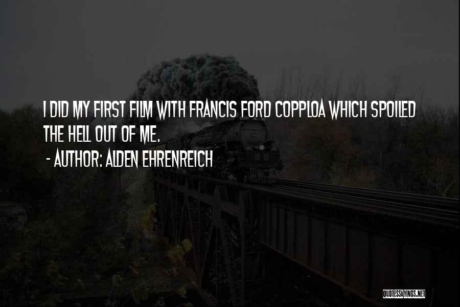 Alden Ehrenreich Quotes: I Did My First Film With Francis Ford Copploa Which Spoiled The Hell Out Of Me.