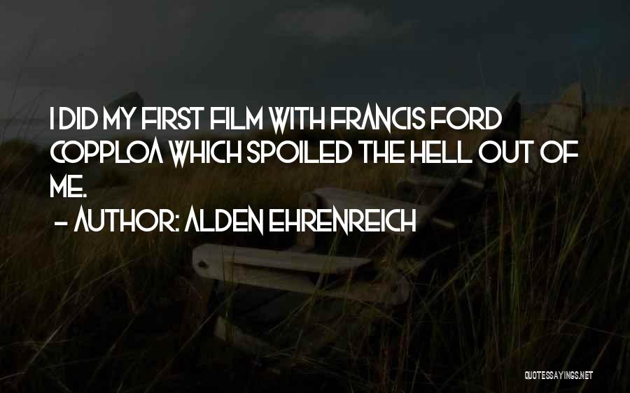 Alden Ehrenreich Quotes: I Did My First Film With Francis Ford Copploa Which Spoiled The Hell Out Of Me.