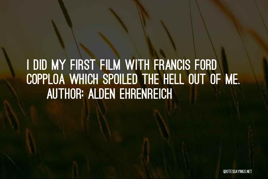 Alden Ehrenreich Quotes: I Did My First Film With Francis Ford Copploa Which Spoiled The Hell Out Of Me.