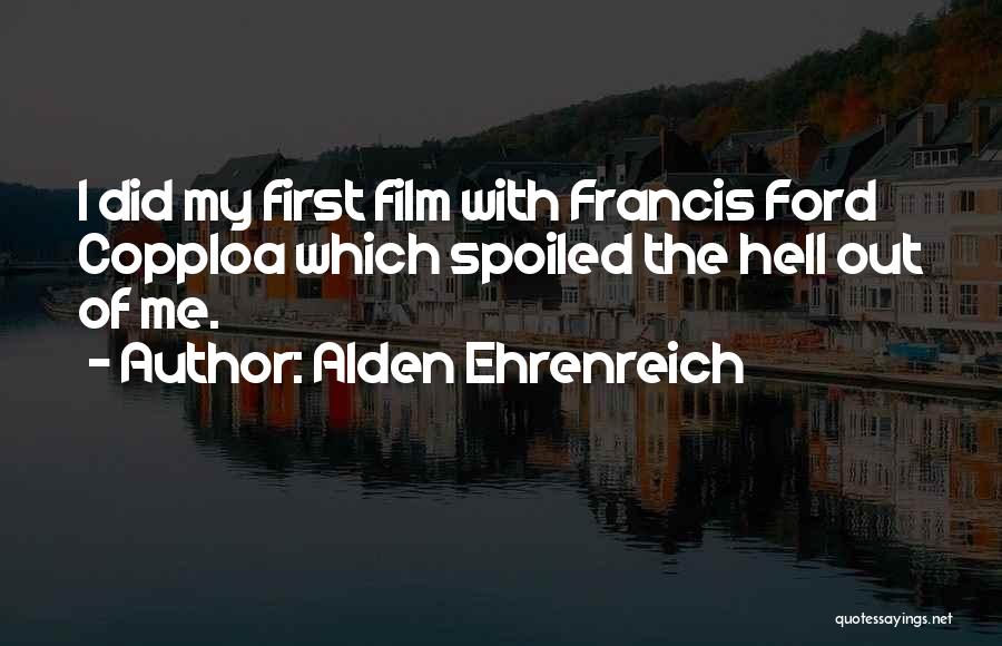 Alden Ehrenreich Quotes: I Did My First Film With Francis Ford Copploa Which Spoiled The Hell Out Of Me.