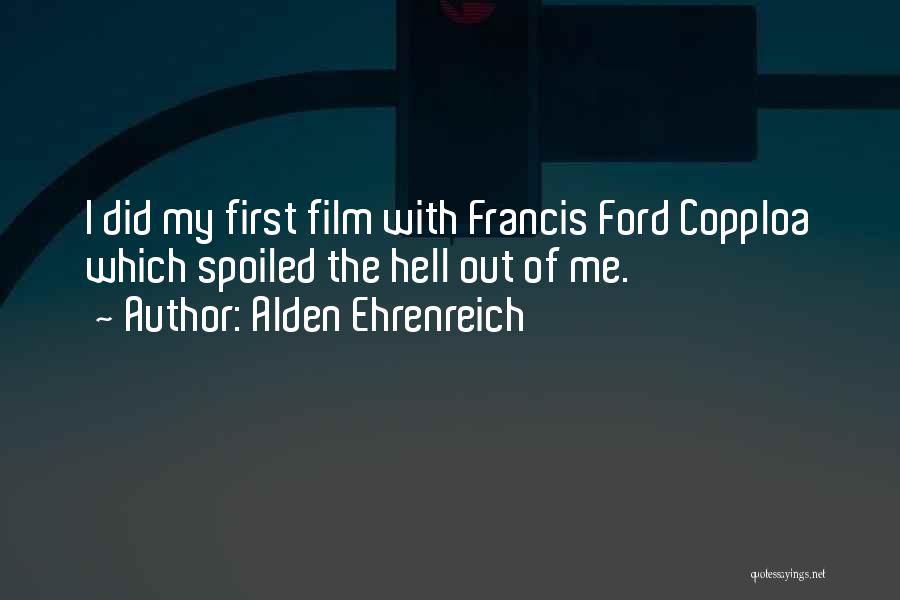 Alden Ehrenreich Quotes: I Did My First Film With Francis Ford Copploa Which Spoiled The Hell Out Of Me.