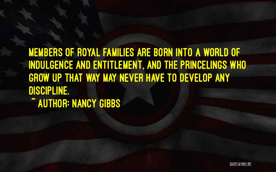Nancy Gibbs Quotes: Members Of Royal Families Are Born Into A World Of Indulgence And Entitlement, And The Princelings Who Grow Up That
