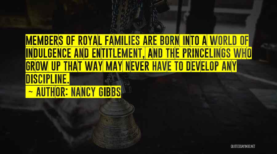 Nancy Gibbs Quotes: Members Of Royal Families Are Born Into A World Of Indulgence And Entitlement, And The Princelings Who Grow Up That