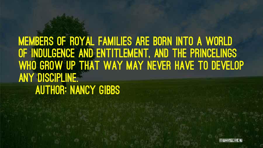 Nancy Gibbs Quotes: Members Of Royal Families Are Born Into A World Of Indulgence And Entitlement, And The Princelings Who Grow Up That