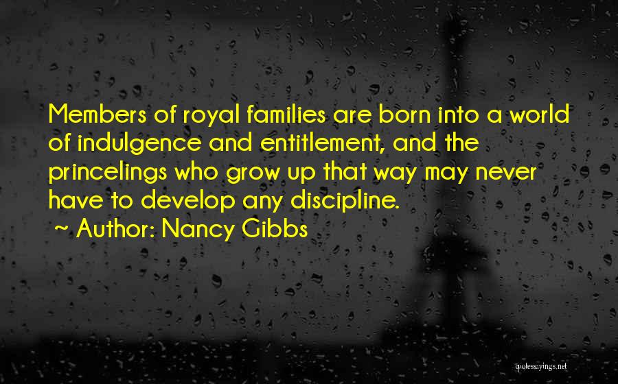 Nancy Gibbs Quotes: Members Of Royal Families Are Born Into A World Of Indulgence And Entitlement, And The Princelings Who Grow Up That