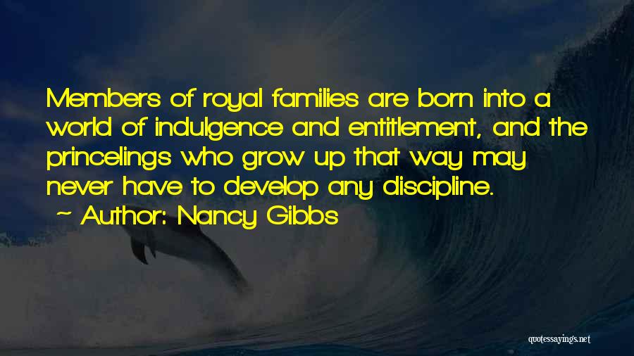 Nancy Gibbs Quotes: Members Of Royal Families Are Born Into A World Of Indulgence And Entitlement, And The Princelings Who Grow Up That