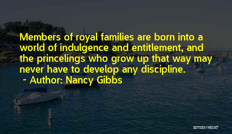 Nancy Gibbs Quotes: Members Of Royal Families Are Born Into A World Of Indulgence And Entitlement, And The Princelings Who Grow Up That
