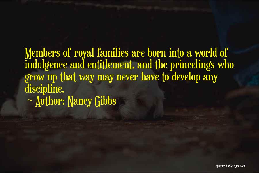 Nancy Gibbs Quotes: Members Of Royal Families Are Born Into A World Of Indulgence And Entitlement, And The Princelings Who Grow Up That