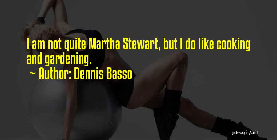 Dennis Basso Quotes: I Am Not Quite Martha Stewart, But I Do Like Cooking And Gardening.