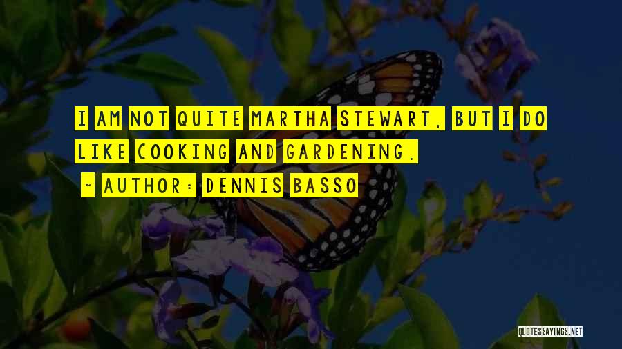 Dennis Basso Quotes: I Am Not Quite Martha Stewart, But I Do Like Cooking And Gardening.