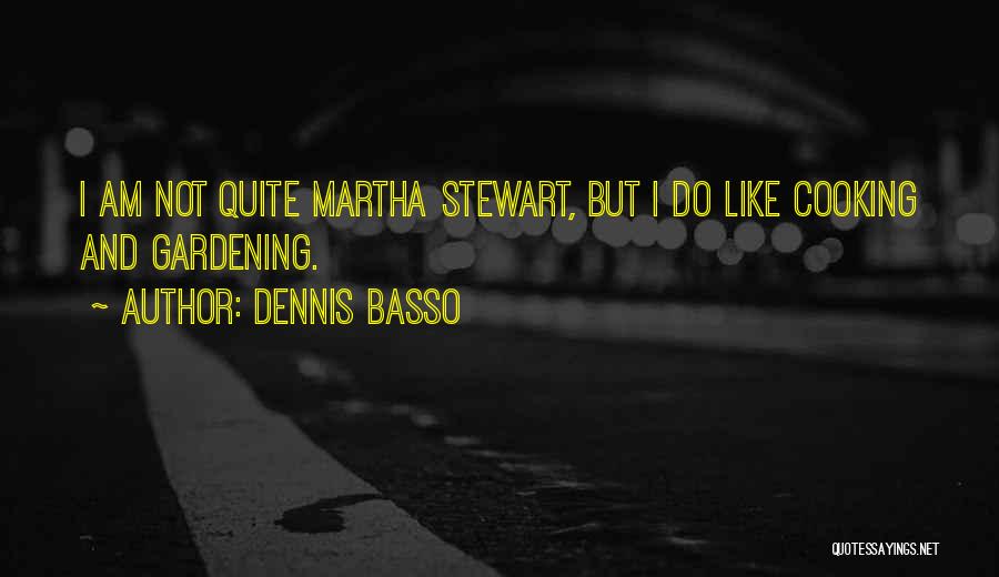 Dennis Basso Quotes: I Am Not Quite Martha Stewart, But I Do Like Cooking And Gardening.