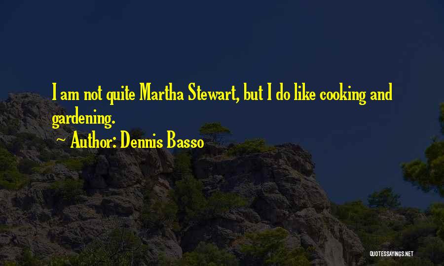 Dennis Basso Quotes: I Am Not Quite Martha Stewart, But I Do Like Cooking And Gardening.