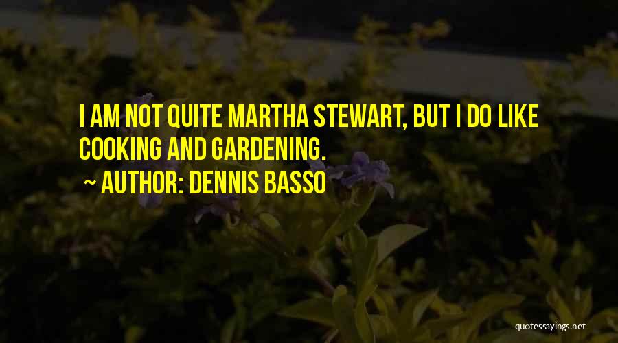 Dennis Basso Quotes: I Am Not Quite Martha Stewart, But I Do Like Cooking And Gardening.