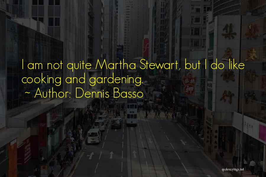 Dennis Basso Quotes: I Am Not Quite Martha Stewart, But I Do Like Cooking And Gardening.
