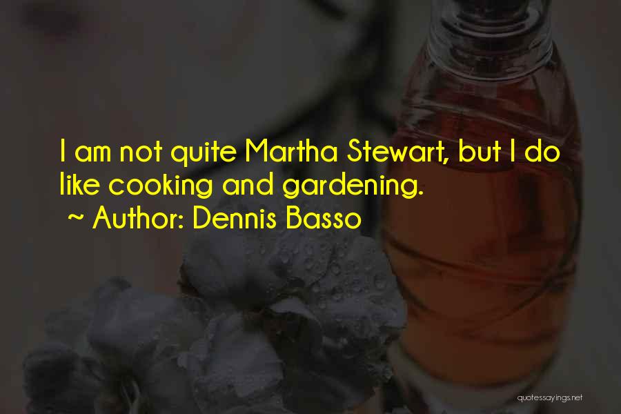 Dennis Basso Quotes: I Am Not Quite Martha Stewart, But I Do Like Cooking And Gardening.