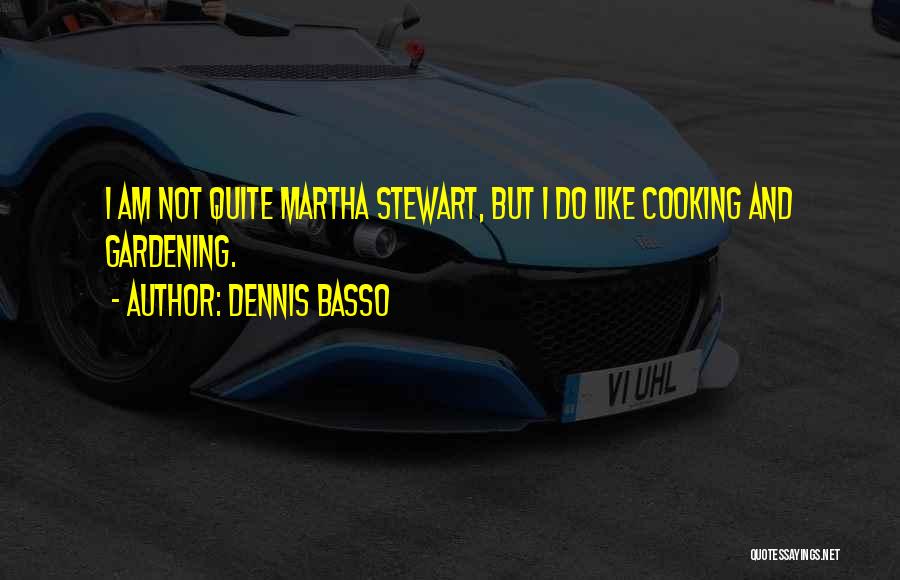 Dennis Basso Quotes: I Am Not Quite Martha Stewart, But I Do Like Cooking And Gardening.