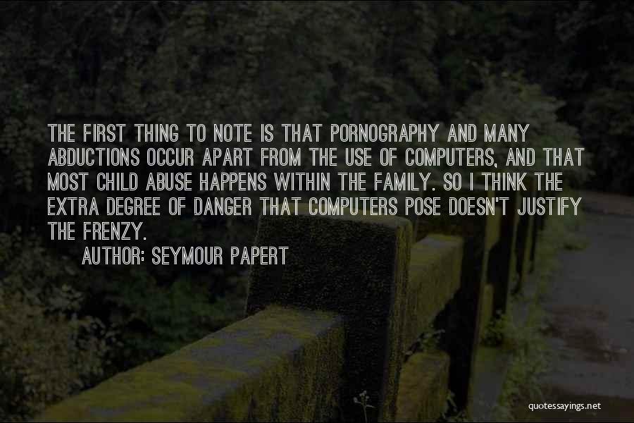 Seymour Papert Quotes: The First Thing To Note Is That Pornography And Many Abductions Occur Apart From The Use Of Computers, And That