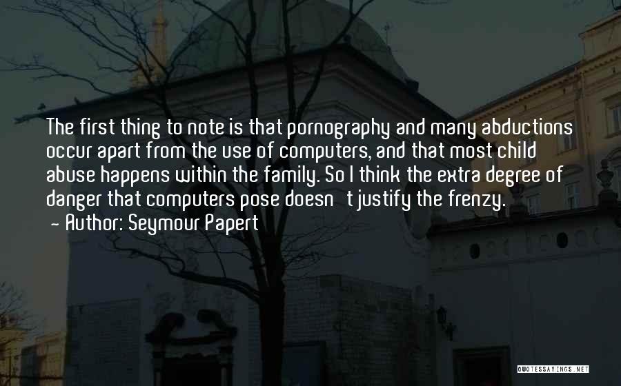 Seymour Papert Quotes: The First Thing To Note Is That Pornography And Many Abductions Occur Apart From The Use Of Computers, And That