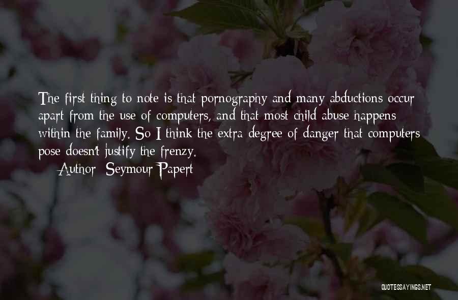 Seymour Papert Quotes: The First Thing To Note Is That Pornography And Many Abductions Occur Apart From The Use Of Computers, And That