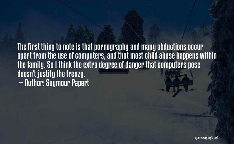 Seymour Papert Quotes: The First Thing To Note Is That Pornography And Many Abductions Occur Apart From The Use Of Computers, And That