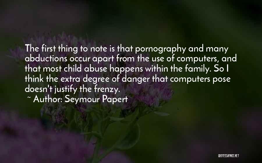 Seymour Papert Quotes: The First Thing To Note Is That Pornography And Many Abductions Occur Apart From The Use Of Computers, And That