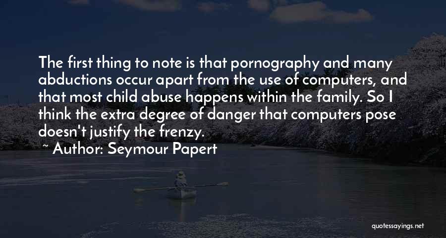 Seymour Papert Quotes: The First Thing To Note Is That Pornography And Many Abductions Occur Apart From The Use Of Computers, And That