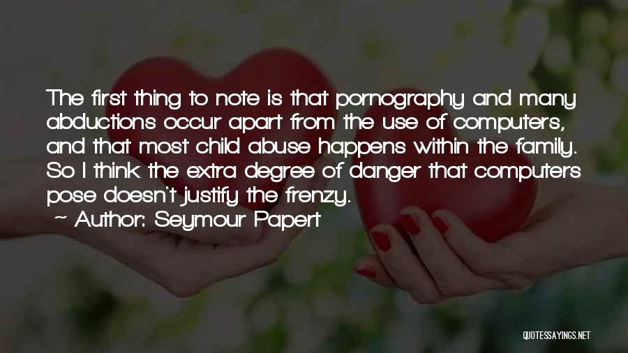 Seymour Papert Quotes: The First Thing To Note Is That Pornography And Many Abductions Occur Apart From The Use Of Computers, And That
