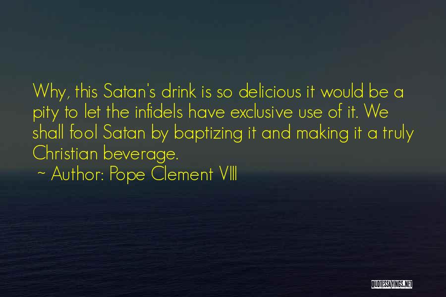 Pope Clement VIII Quotes: Why, This Satan's Drink Is So Delicious It Would Be A Pity To Let The Infidels Have Exclusive Use Of